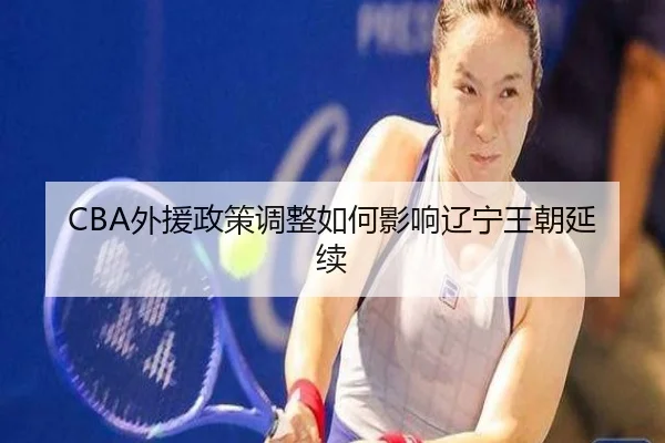 CBA外援政策调整如何影响辽宁王朝延续